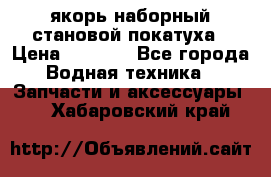 якорь наборный становой-покатуха › Цена ­ 1 500 - Все города Водная техника » Запчасти и аксессуары   . Хабаровский край